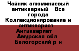 Чайник алюминиевый антикварный - Все города Коллекционирование и антиквариат » Антиквариат   . Амурская обл.,Белогорский р-н